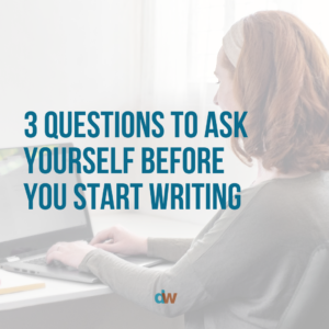 3 questions to ask yourself before you start writing