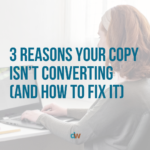 3 Reasons Your Copy Isn’t Converting (And How To Fix It)