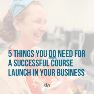 5 Things You DO Need for a Successful Course Launch in Your Business