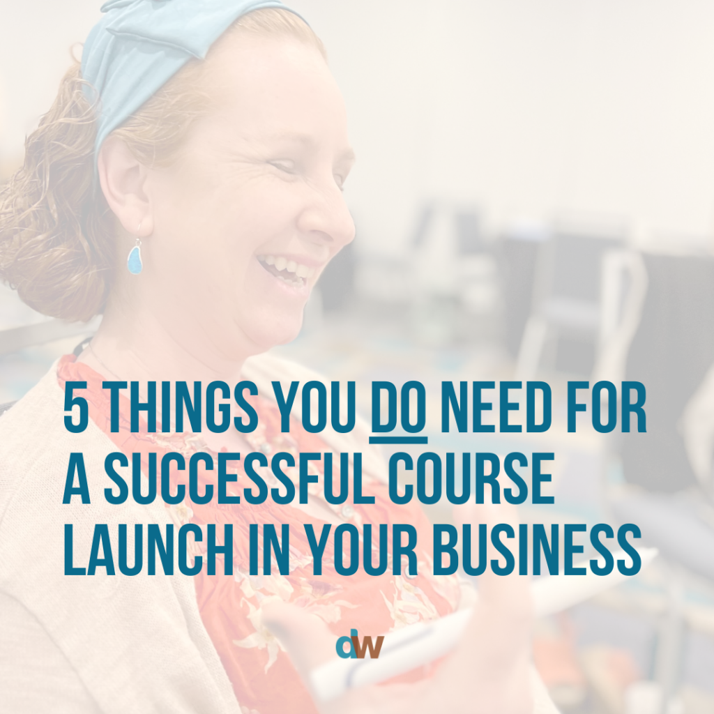 5 Things You DO Need for a Successful Course Launch in Your Business