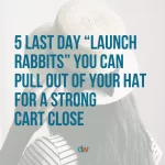 5 last day launch rabbits you can pull out of your hat for a strong cart close