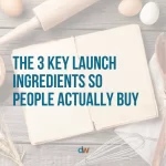 the three key launch ingredients so people actually buy