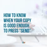 How to know when your copy is good enough to press send blog by Danielle Weil